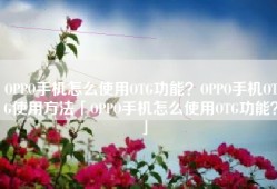 OPPO手机怎么使用OTG功能？OPPO手机OTG使用方法「OPPO手机怎么使用OTG功能？」