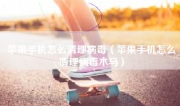 苹果手机怎么清理病毒（苹果手机怎么清理病毒木马）