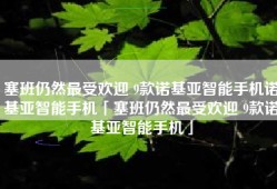 塞班仍然最受欢迎 9款诺基亚智能手机诺基亚智能手机「塞班仍然最受欢迎 9款诺基亚智能手机」