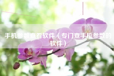 手机参数查看软件（专门查手机参数的软件）